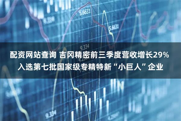 配资网站查询 吉冈精密前三季度营收增长29% 入选第七批国家级专精特新“小巨人”企业