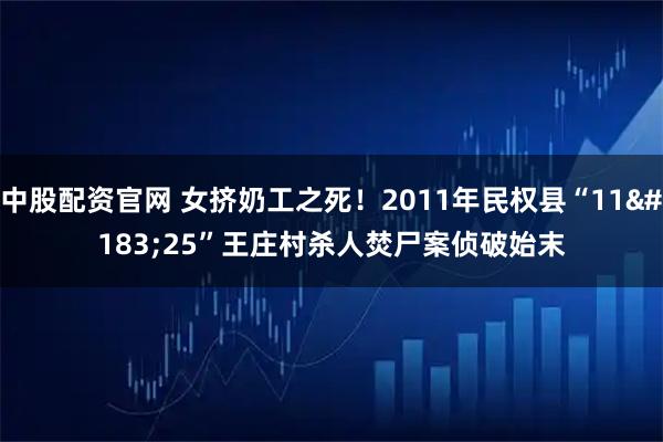 中股配资官网 女挤奶工之死！2011年民权县“11·25”王庄村杀人焚尸案侦破始末
