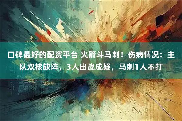 口碑最好的配资平台 火箭斗马刺！伤病情况：主队双核缺阵，3人出战成疑，马刺1人不打