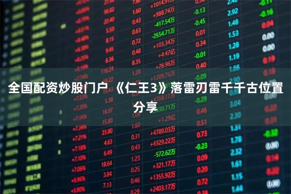 全国配资炒股门户 《仁王3》落雷刃雷千千古位置分享