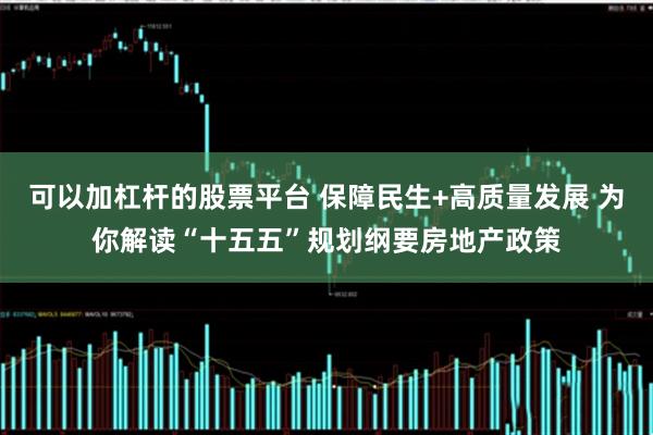 可以加杠杆的股票平台 保障民生+高质量发展 为你解读“十五五”规划纲要房地产政策