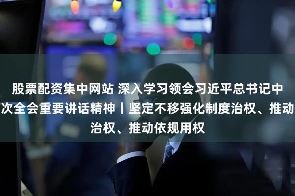 股票配资集中网站 深入学习领会习近平总书记中央纪委五次全会重要讲话精神丨坚定不移强化制度治权、推动依规用权
