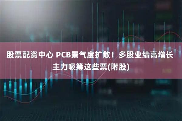 股票配资中心 PCB景气度扩散！多股业绩高增长 主力吸筹这些票(附股)