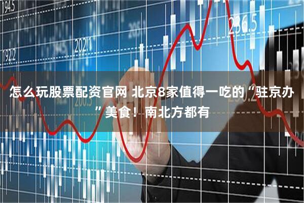 怎么玩股票配资官网 北京8家值得一吃的“驻京办”美食！南北方都有